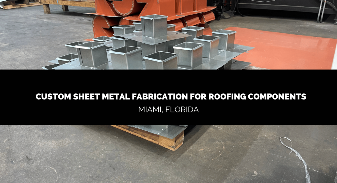CUSTOM SHEET METAL FABRICATION for ROOFING COMPONENTS MIAMI DADE FLORIDA