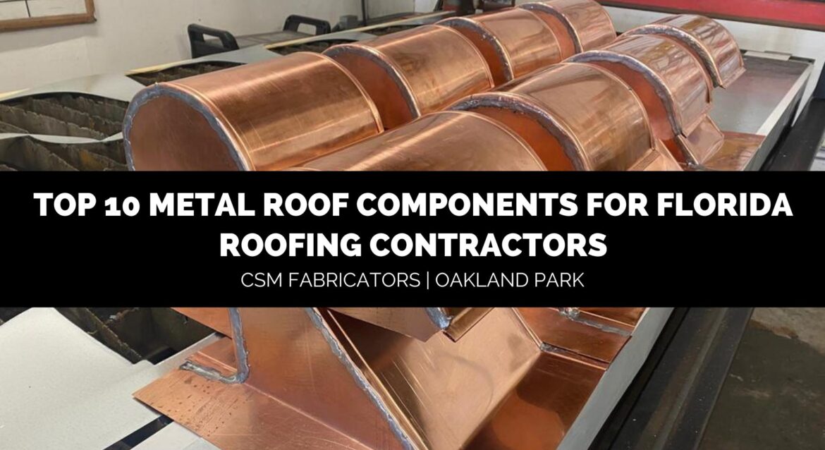 top 10 metal roof components for Florida roofING CONTRACTORS CSM Fabricators Oakland Park Florida