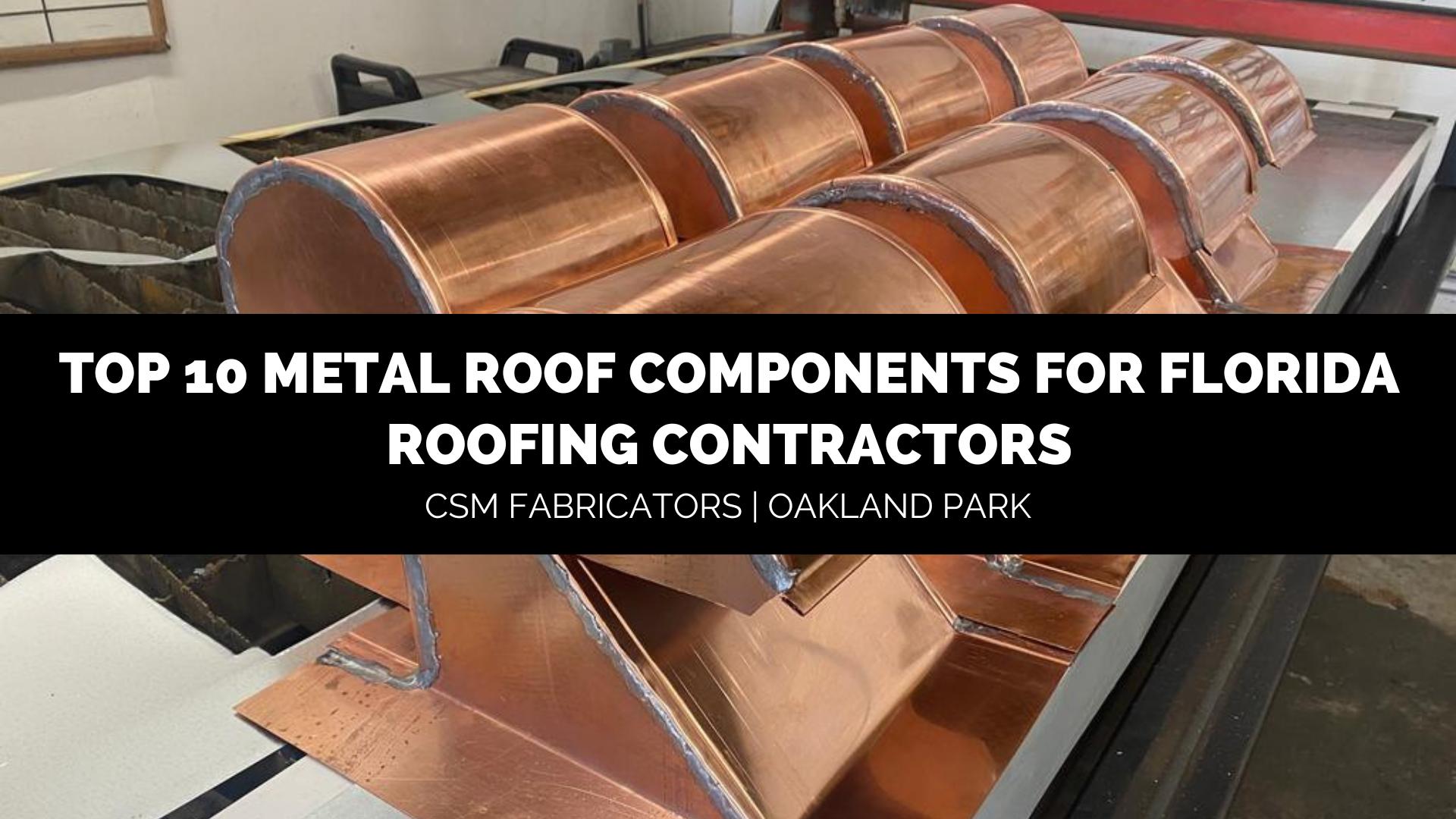 top 10 metal roof components for Florida roofING CONTRACTORS CSM Fabricators Oakland Park Florida